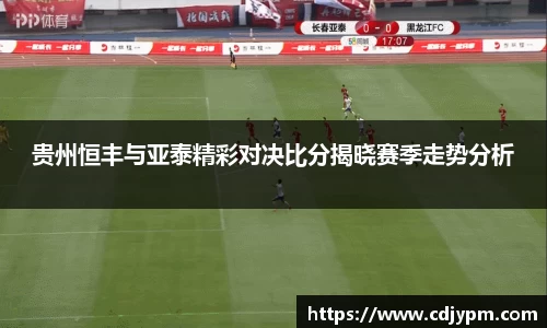 贵州恒丰与亚泰精彩对决比分揭晓赛季走势分析