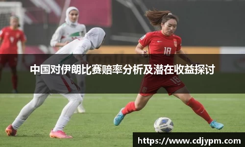 中国对伊朗比赛赔率分析及潜在收益探讨