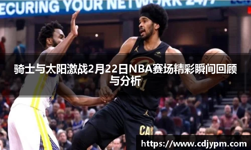 骑士与太阳激战2月22日NBA赛场精彩瞬间回顾与分析