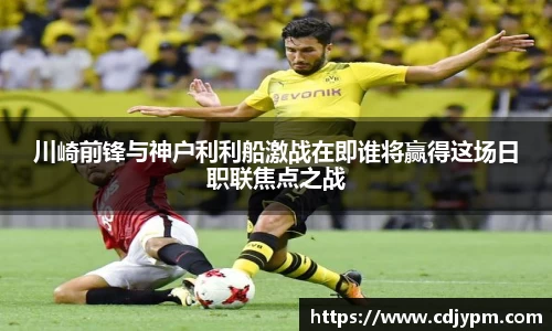 川崎前锋与神户利利船激战在即谁将赢得这场日职联焦点之战